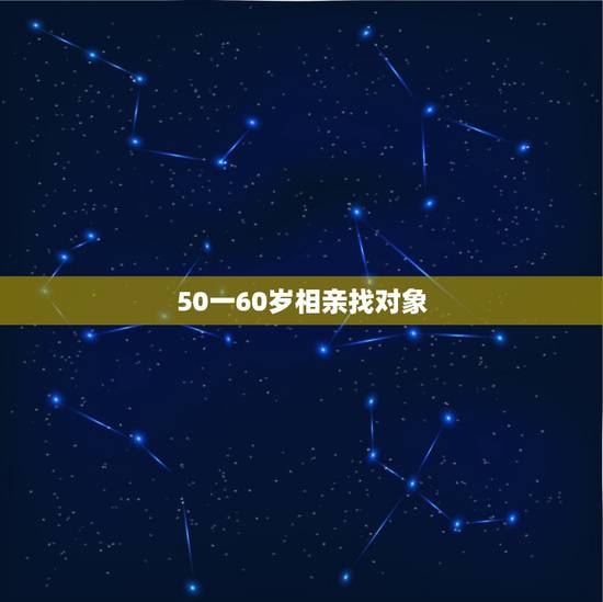 50一60岁相亲找对象,找老伴50一60岁百度 50一60岁相亲找对象,找老伴50一60岁百度