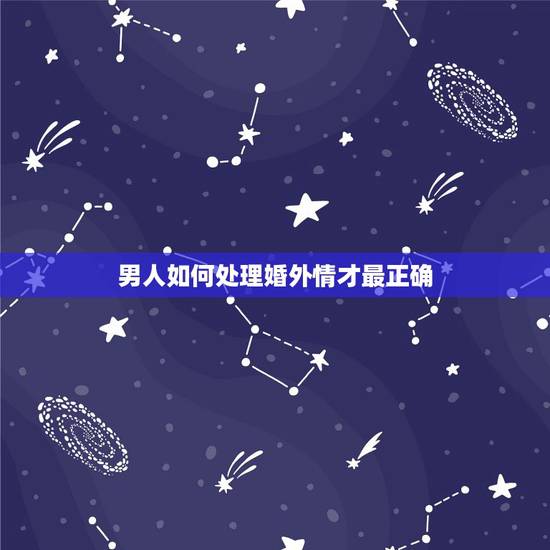 男人如何处理婚外情才最正确,如何正确对待婚外情? 男人如何处理婚外情才最正确,如何正确对待婚外情?