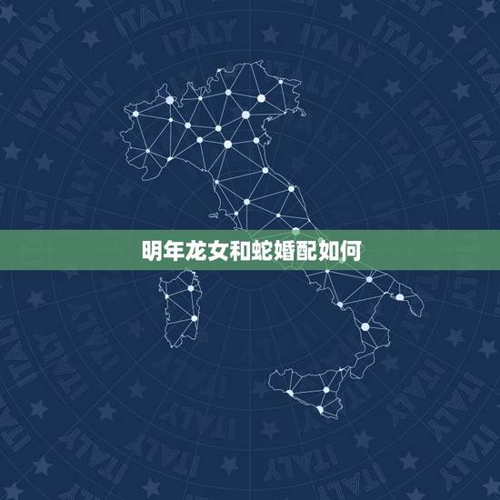 明年龙女和蛇婚配如何,属龙女和蛇男能相配呸? 明年龙女和蛇婚配如何,属龙女和蛇男能相配呸?