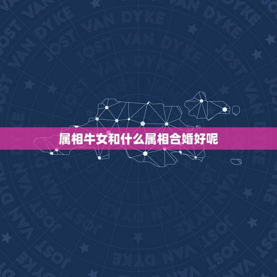 属相牛女和什么属相合婚好呢，生肖牛女跟什么生肖合适