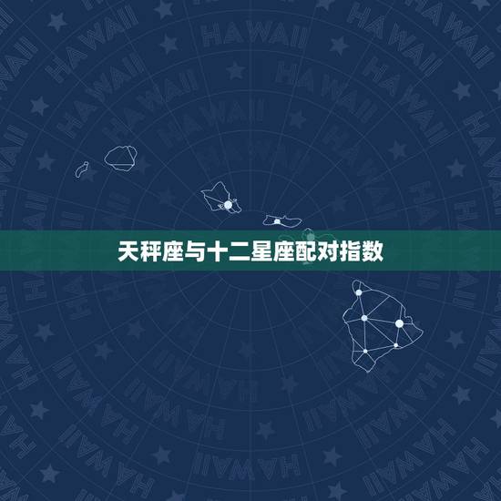 天秤座与十二星座配对指数，天秤座和十二星座配对，天秤座和什么星座最配