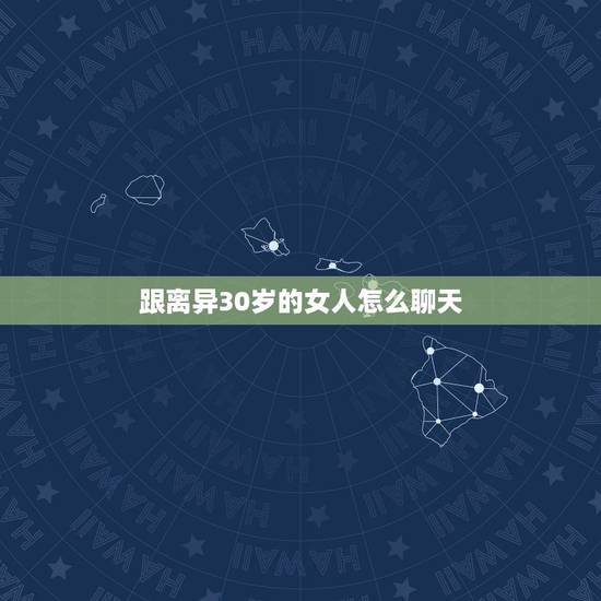 跟离异30岁的女人怎么聊天，跟30多岁女人聊天技巧