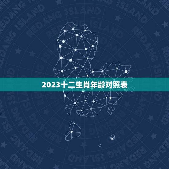 2023十二生肖年龄对照表，2021年十二生肖年龄对照表