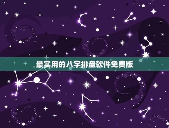 最实用的八字排盘软件免费版，排盘软件哪个更好用