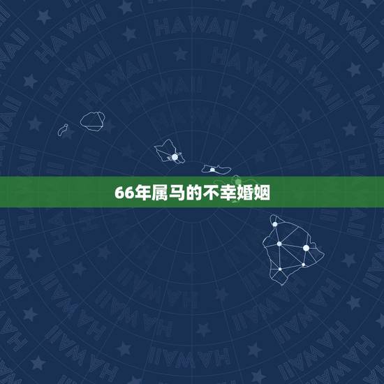 66年属马的不幸婚姻,1966年,属马的婚姻如何 66年属马的不幸婚姻,1966年,属马的婚姻如何
