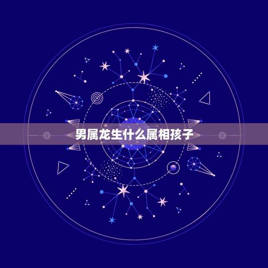 男属龙生什么属相孩子,男属龙的要拜什么属相干爹干妈最好 男属龙生什么属相孩子,男属龙的要拜什么属相干爹干妈最好