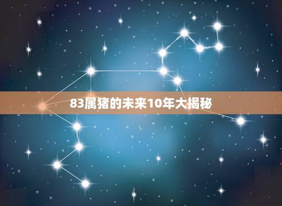 83属猪的未来10年大揭秘,1983年属猪2022 年运势 83属猪的未来10年大揭秘,1983年属猪2022 年运势