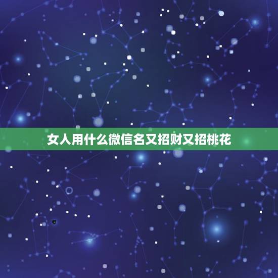 女人用什么微信名又招财又招桃花，好听又招财的微信名字