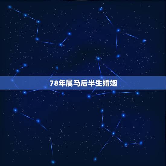 78年属马后半生婚姻,78年属马人的婚姻 78年属马后半生婚姻,78年属马人的婚姻