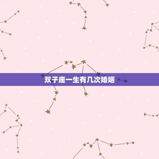 双子座一生有几次婚姻,双子座的一生会遇到几次真爱? 双子座一生有几次婚姻,双子座的一生会遇到几次真爱?