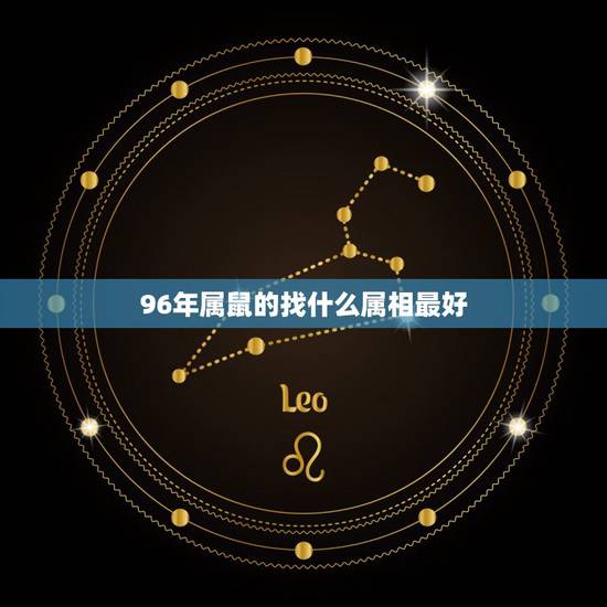 96年属鼠的找什么属相最好,96年属鼠的女生和什么属相最配 96年属鼠的找什么属相最好,96年属鼠的女生和什么属相最配