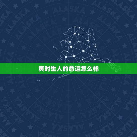 寅时生人的命运怎么样，寅时出生一生命运婚姻