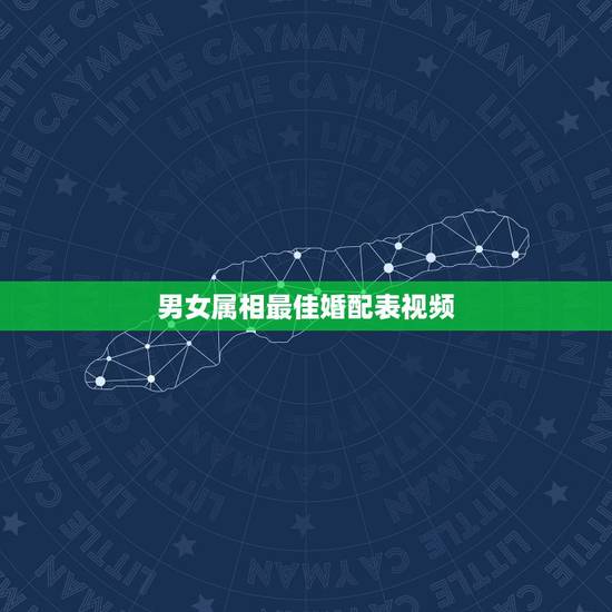 男女属相最佳婚配表视频,男女婚配属相最佳搭配怎么搭配 男女属相最佳婚配表视频,男女婚配属相最佳搭配怎么搭配