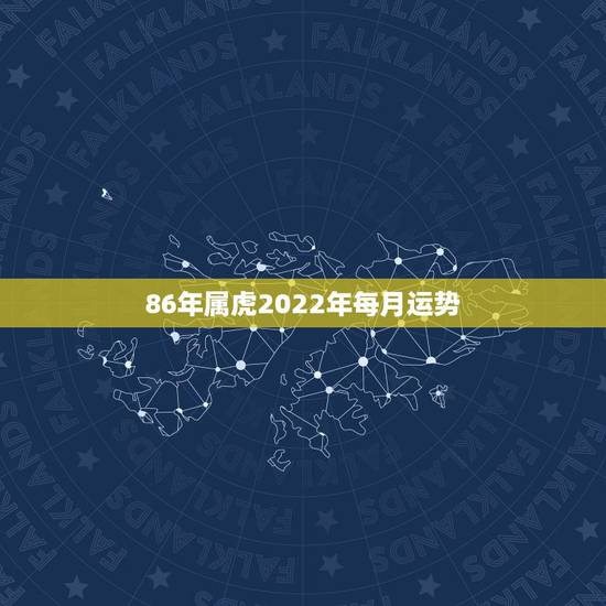 86年属虎2022年每月运势，86年属虎女的2022年怎么样