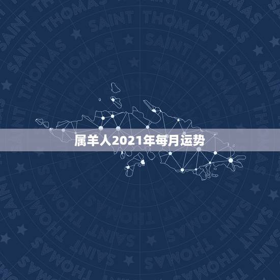 属羊人2021年每月运势,属羊的人,在2021年运势好不好啊? 属羊人2021年每月运势,属羊的人,在2021年运势好不好啊?