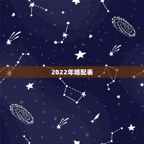 2022年婚配表,十二生肖男女婚配表 2022年婚配表,十二生肖男女婚配表