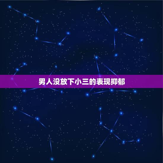 男人没放下小三的表现抑郁,男人有哪几种举动,是说明还没有完全放下对方? 男人没放下小三的表现抑郁,男人有哪几种举动,是说明还没有完全放下对方?