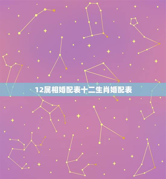 12属相婚配表十二生肖婚配表，属牛的和什么属相最相配 12属相婚配表