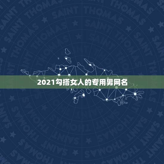 2021勾搭女人的专用男网名，2021单身男吸引女人成熟网名