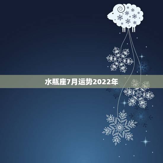 水瓶座7月运势2022年,2021年水瓶座全年运势 水瓶座7月运势2022年,2021年水瓶座全年运势