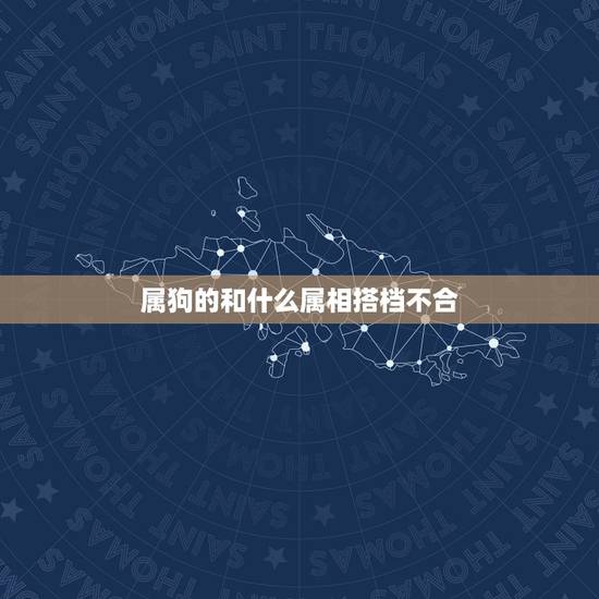 属狗的和什么属相搭档不合,属相是狗的不能和什么属相的在一起 属狗的和什么属相搭档不合,属相是狗的不能和什么属相的在一起