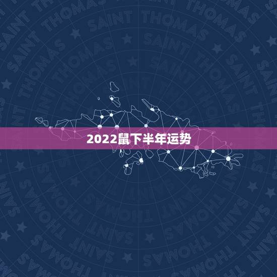 2022鼠下半年运势,属鼠2022年运势及运程 2022鼠下半年运势,属鼠2022年运势及运程