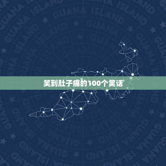 笑到肚子痛的100个笑话,幽默的笑话,一定要很好笑,让我笑破肚子再给分 笑到肚子痛的100个笑话,幽默的笑话,一定要很好笑,让我笑破肚子再给分