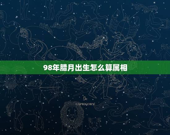 98年腊月出生怎么算属相，农历1998年12月28日出生到底属什么生肖