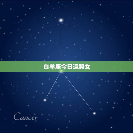 白羊座今日运势女,白羊座女生的今曰运势 白羊座今日运势女,白羊座女生的今曰运势