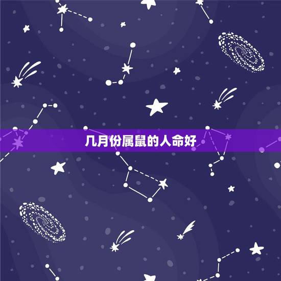 几月份属鼠的人命好，2022 年鼠最忌几月生