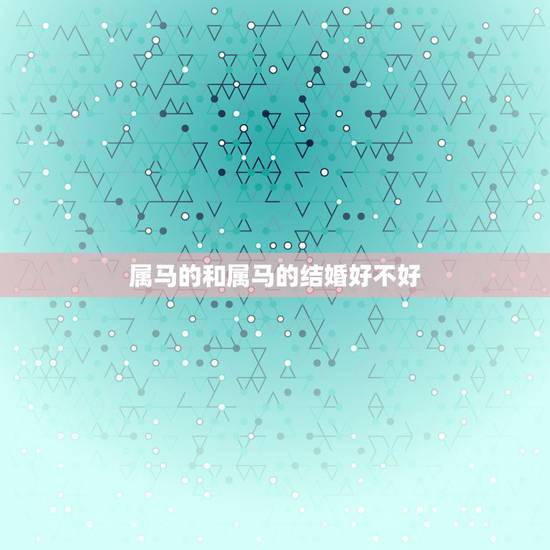 属马的和属马的结婚好不好，男马女马适合做夫妻吗