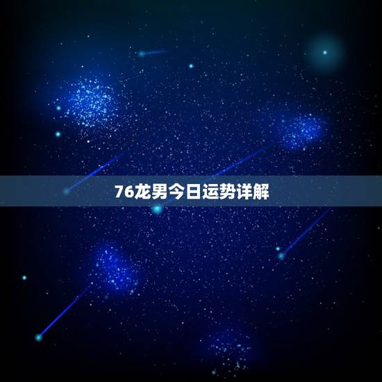 76龙男今日运势详解，76属龙2022 年每月运势