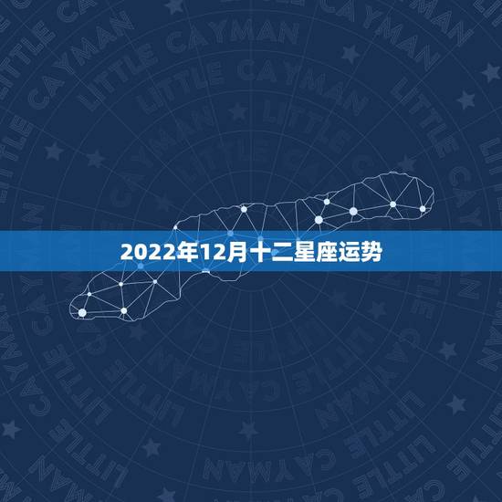 2022年12月十二星座运势 2022年12月十二星座运势