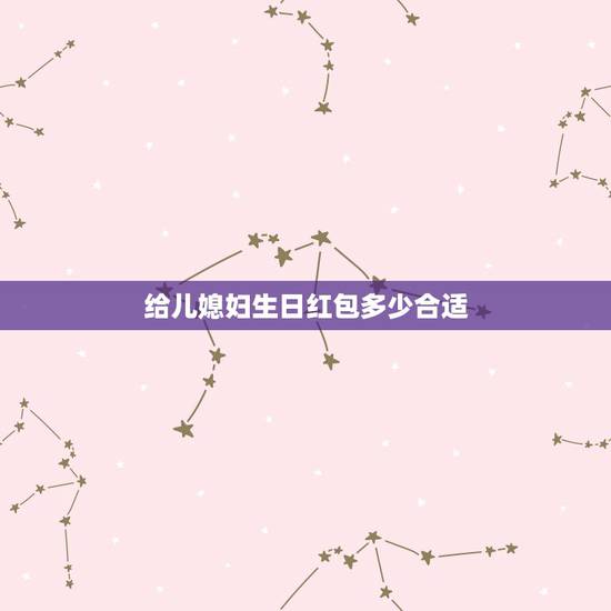 给儿媳妇生日红包多少合适，给儿媳的生日发多少红包？