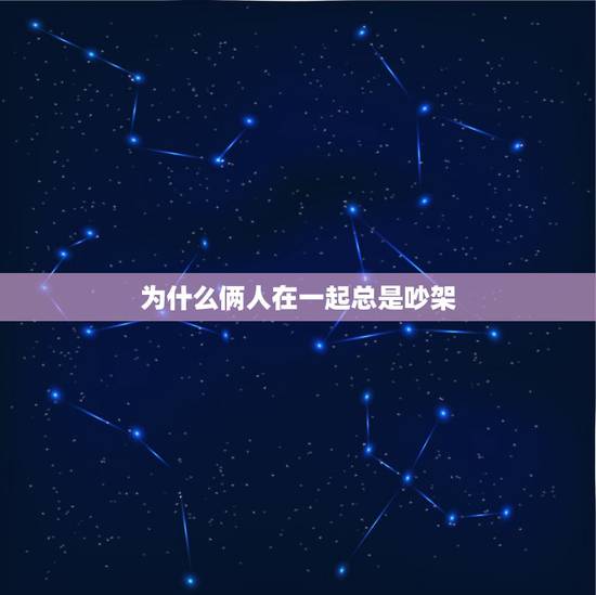 为什么俩人在一起总是吵架,为什么俩人在一起总吵架? 为什么俩人在一起总是吵架,为什么俩人在一起总吵架?