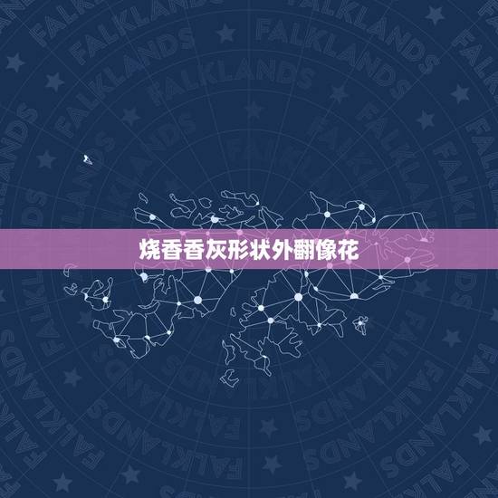 烧香香灰形状外翻像花,烧香香灰形状向花一样 烧香香灰形状外翻像花,烧香香灰形状向花一样