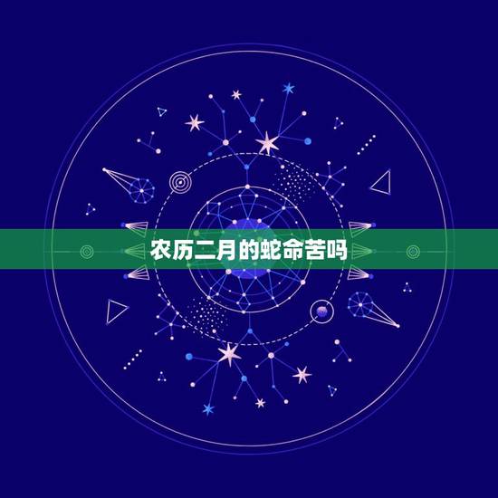 农历二月的蛇命苦吗,1989年属蛇三大坎 农历二月的蛇命苦吗,1989年属蛇三大坎