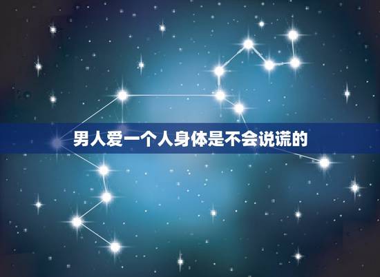 男人爱一个人身体是不会说谎的，是不是深爱一个人，身体是不会说慌的