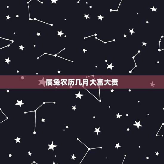 属兔农历几月大富大贵,属兔几月出生好 属兔农历几月大富大贵,属兔几月出生好