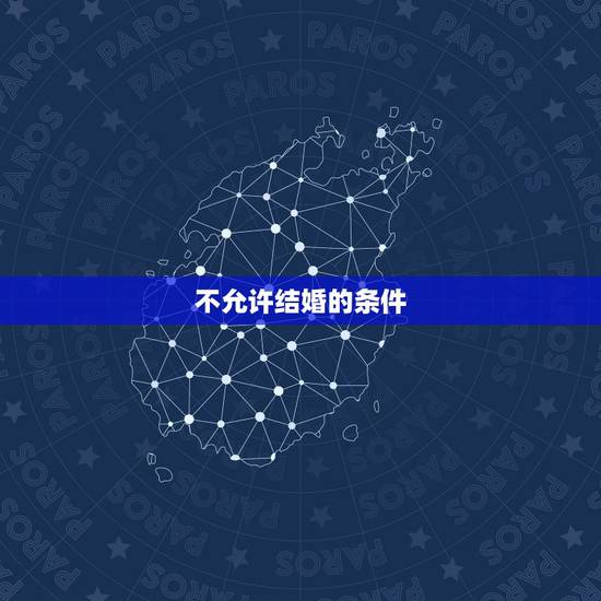 不允许结婚的条件,结婚的条件是什么,不能结婚的条件有哪些 不允许结婚的条件,结婚的条件是什么,不能结婚的条件有哪些