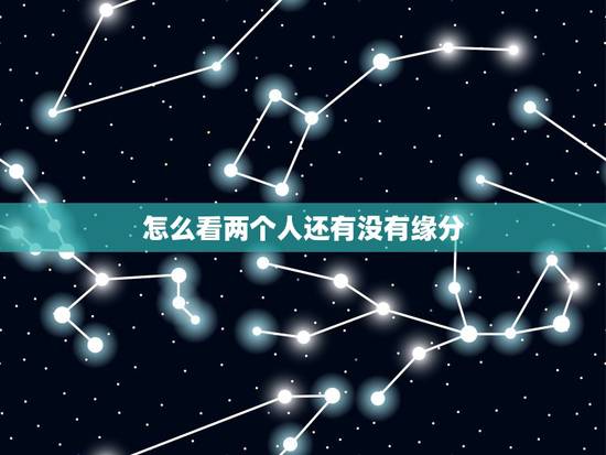 怎么看两个人还有没有缘分，怎样才能知道两个人到底有没有缘分
