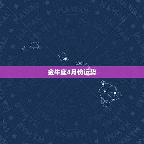 金牛座4月份运势,金牛座4月份运气如何 金牛座4月份运势,金牛座4月份运气如何