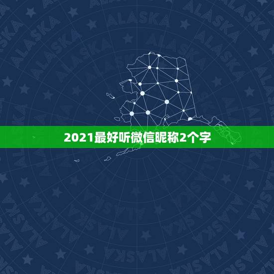 2021最好听微信昵称2个字，2021最火的昵称