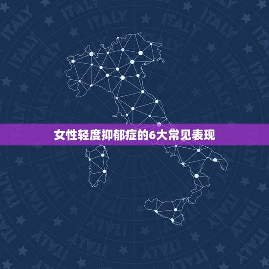 女性轻度抑郁症的6大常见表现，女性抑郁症的症状表现