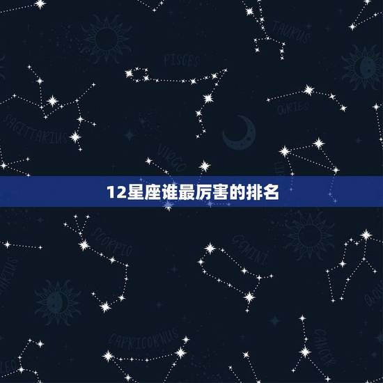 12星座谁最厉害的排名，十二星座谁最好