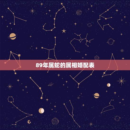 89年属蛇的属相婚配表，属蛇的89年8月29日晚9点15分生与什么属相