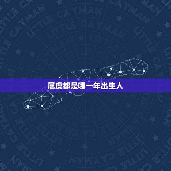属虎都是哪一年出生人，属虎是哪年出生的多大了