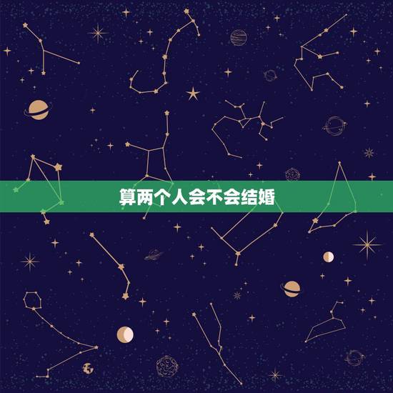 算两个人会不会结婚,算命看两个人能不能结婚。 算两个人会不会结婚,算命看两个人能不能结婚。