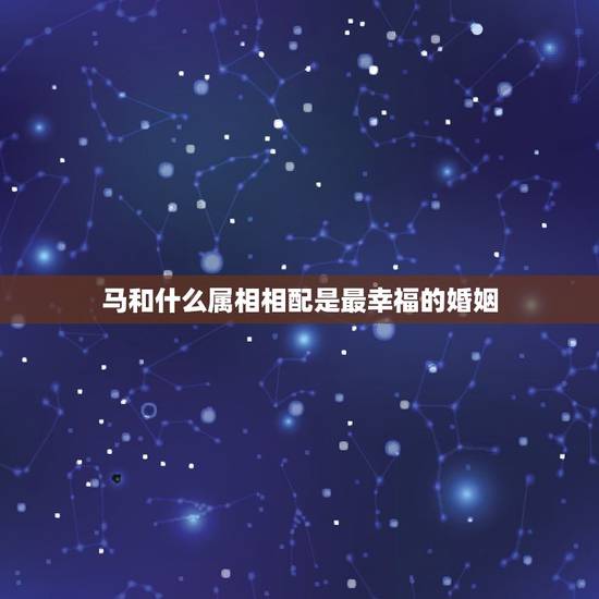 马和什么属相相配是最幸福的婚姻,猴和马相配婚姻如何 马和什么属相相配是最幸福的婚姻,猴和马相配婚姻如何