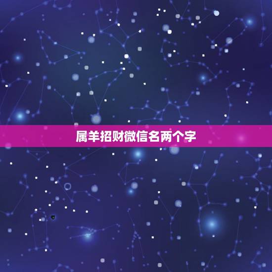 属羊招财微信名两个字，比较招财的微信名字